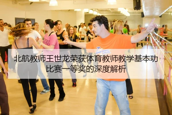 北航教师王世龙荣获体育教师教学基本功比赛一等奖的深度解析