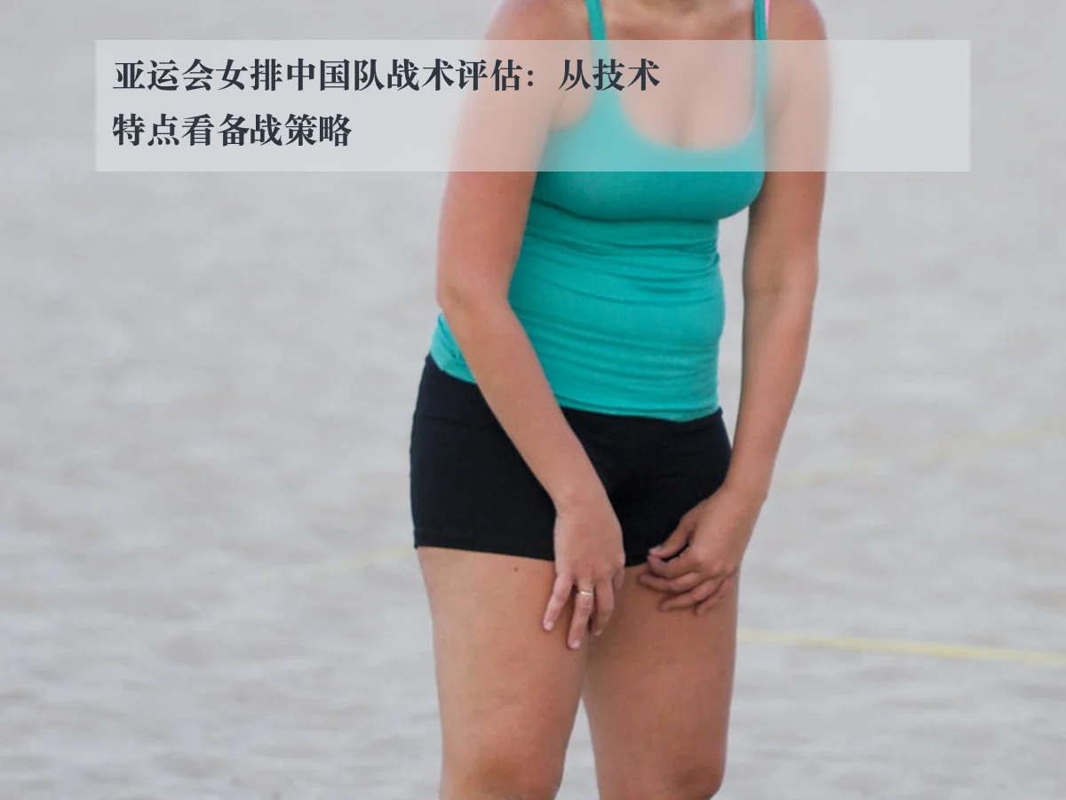 亚运会女排中国队战术评估：从技术特点看备战策略